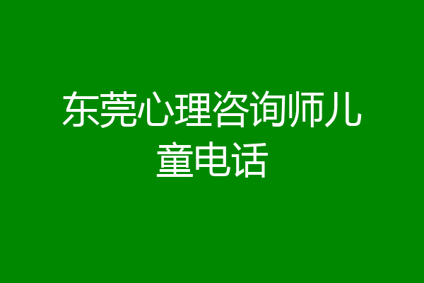 东莞心理咨询师儿童电话