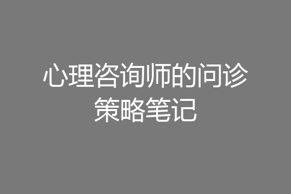 心理咨询师的问诊策略笔记