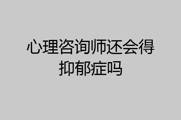 心理咨询师还会得抑郁症吗