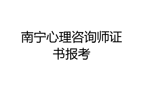 南宁心理咨询师证书报考