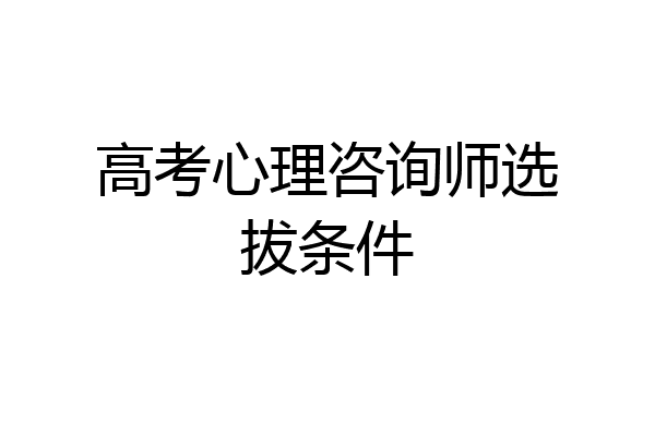 高考心理咨询师选拔条件