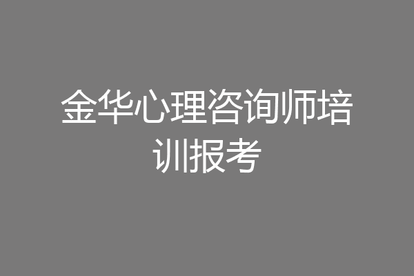 金华心理咨询师培训报考