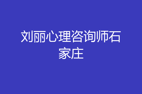 刘丽心理咨询师石家庄