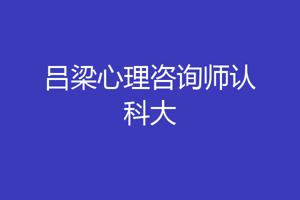 吕梁心理咨询师认科大