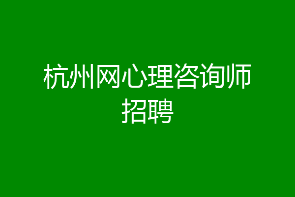 杭州网心理咨询师招聘