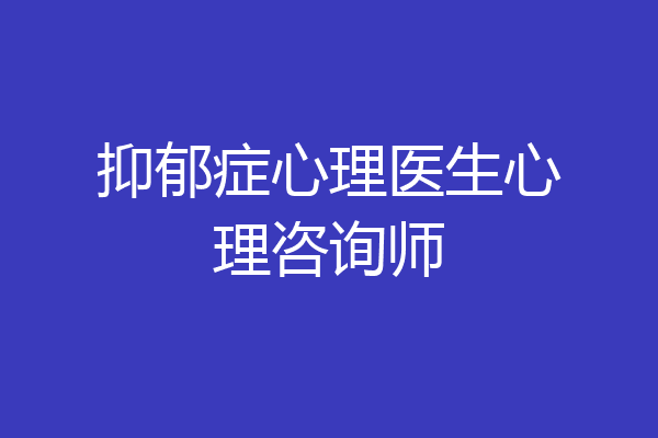 抑郁症心理医生心理咨询师
