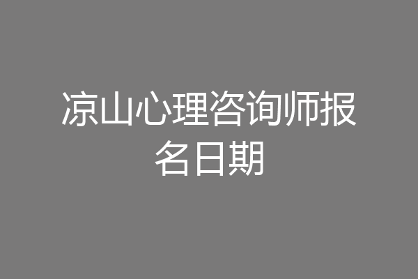 凉山心理咨询师报名日期