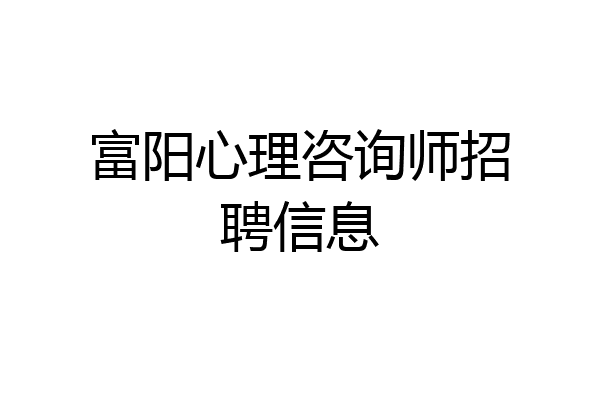 富阳心理咨询师招聘信息
