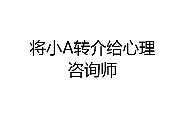 将小A转介给心理咨询师