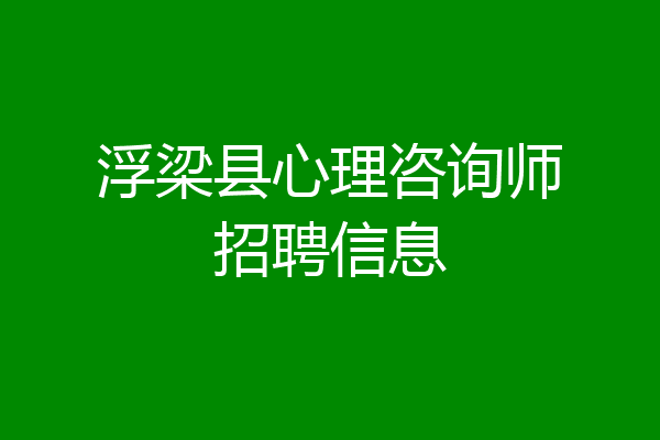 浮梁县心理咨询师招聘信息