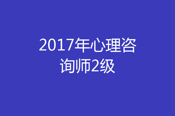 2017年心理咨询师2级