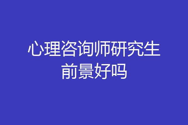 心理咨询师研究生前景好吗