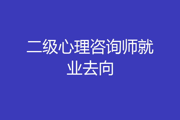 二级心理咨询师就业去向