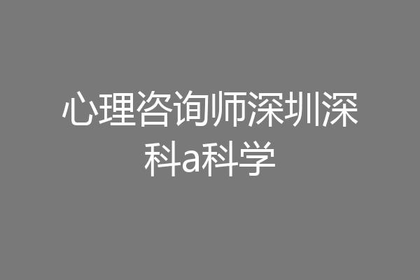 心理咨询师深圳深科a科学