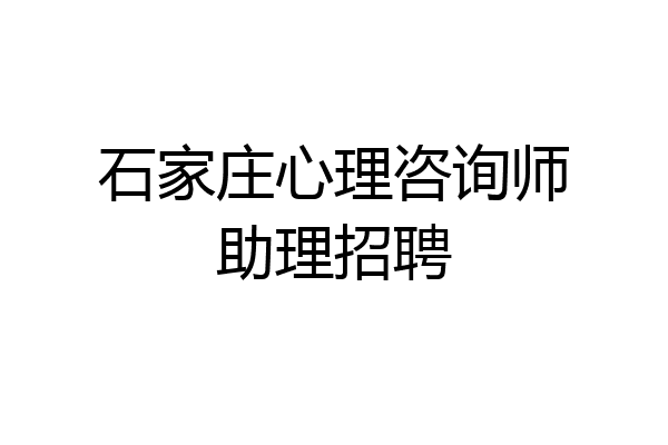 石家庄心理咨询师助理招聘