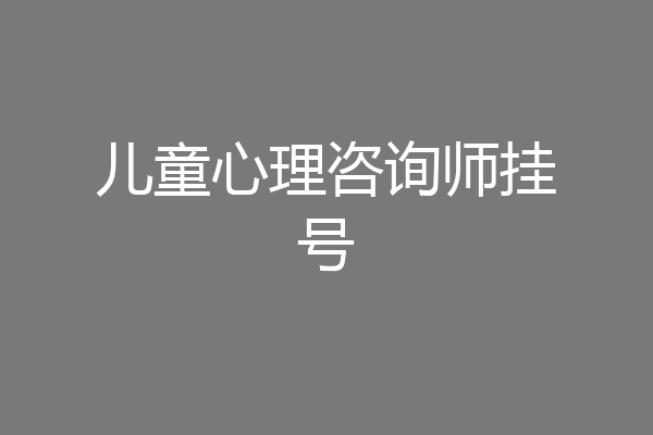 儿童心理咨询师挂号