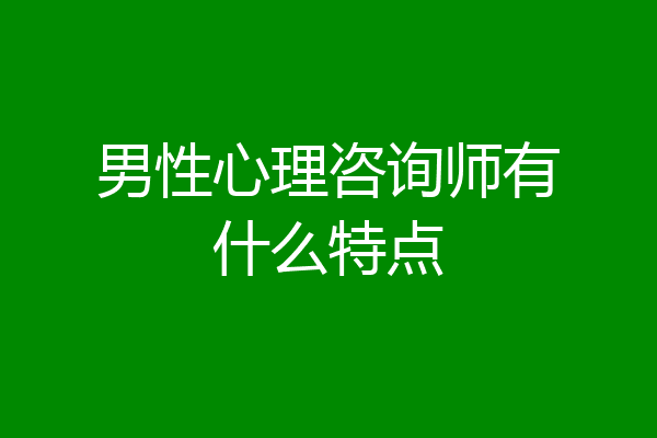 男性心理咨询师有什么特点