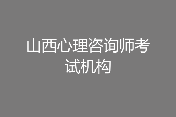 山西心理咨询师考试机构
