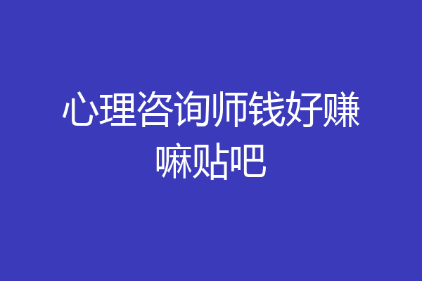 心理咨询师钱好赚嘛贴吧