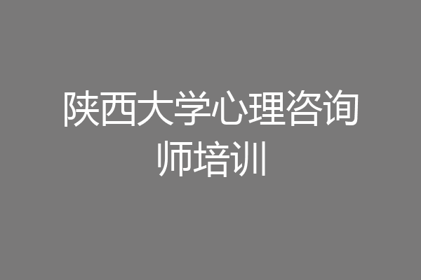 陕西大学心理咨询师培训