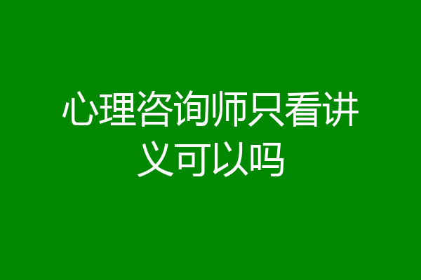 心理咨询师只看讲义可以吗