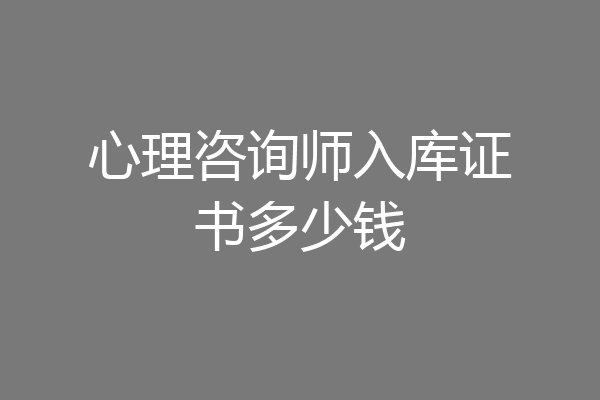 心理咨询师入库证书多少钱