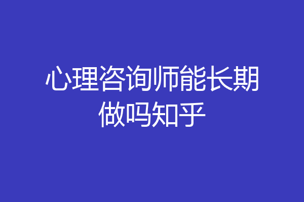 心理咨询师能长期做吗知乎