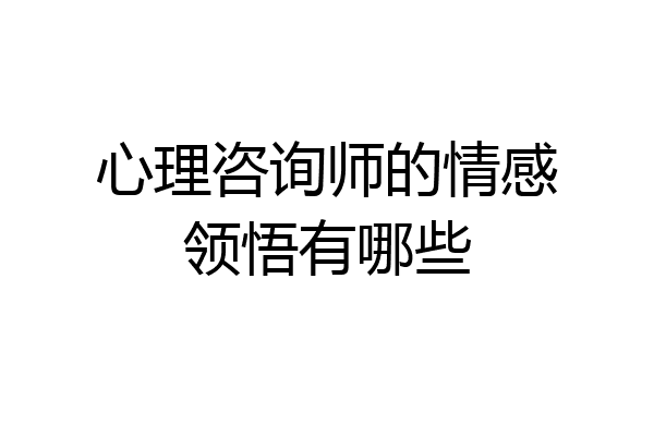 心理咨询师的情感领悟有哪些