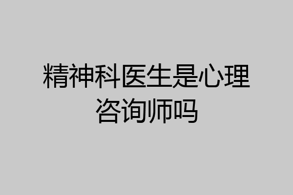 精神科医生是心理咨询师吗