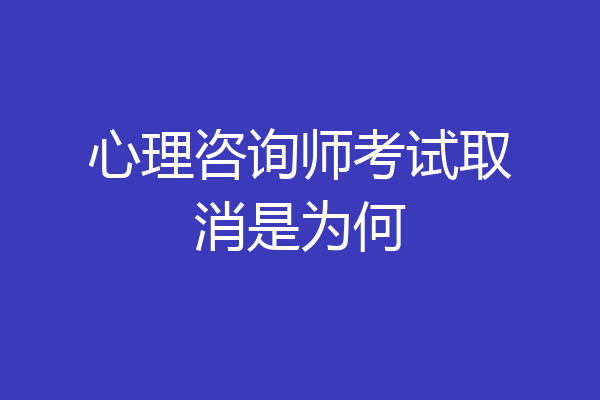 心理咨询师考试取消是为何