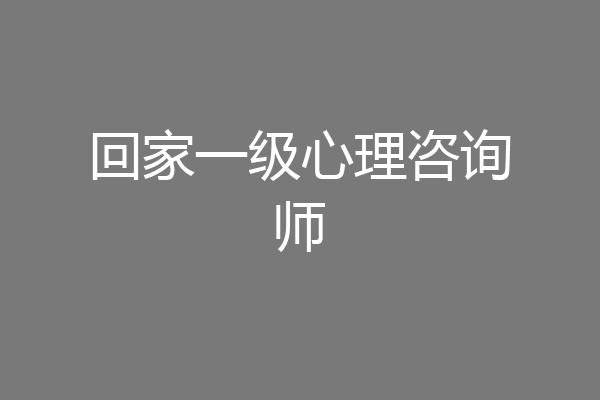 回家一级心理咨询师