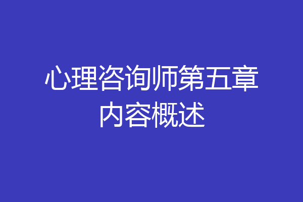 心理咨询师第五章内容概述