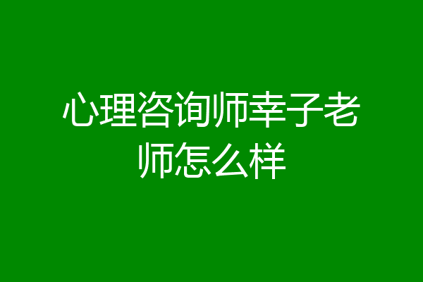 心理咨询师幸子老师怎么样