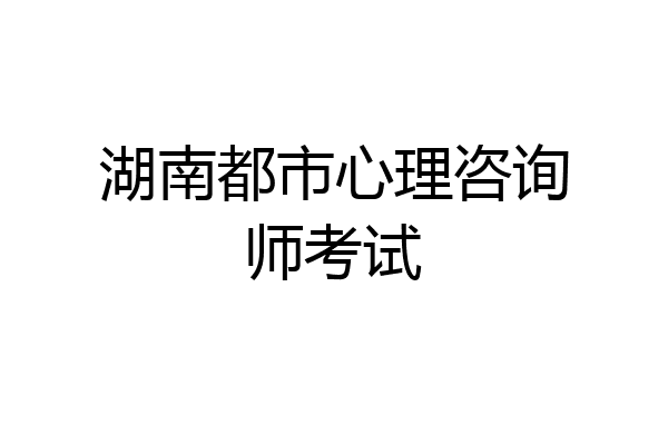 湖南都市心理咨询师考试
