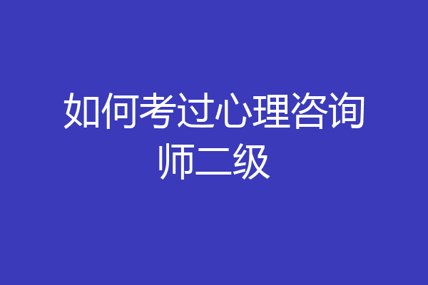 如何考过心理咨询师二级