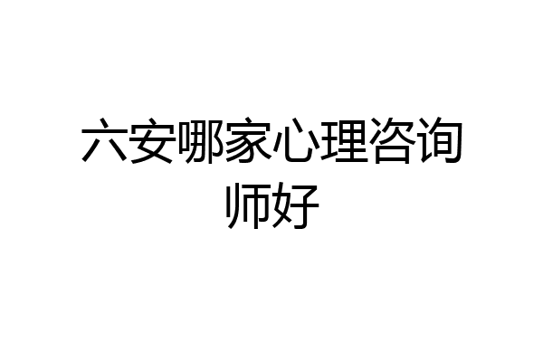 六安哪家心理咨询师好