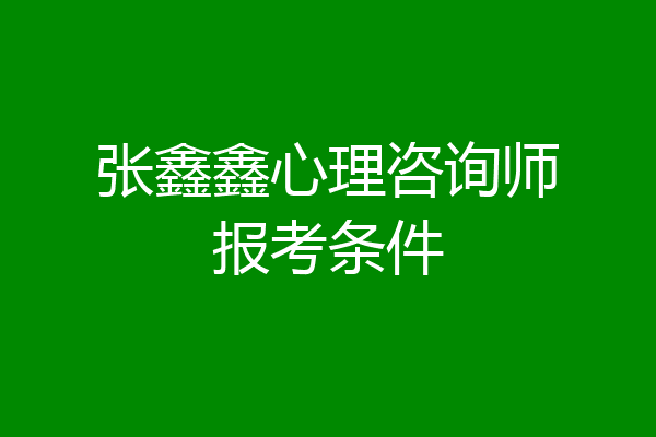 张鑫鑫心理咨询师报考条件