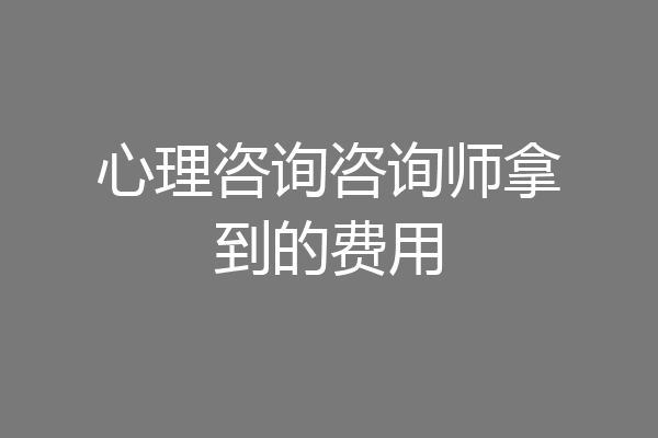 心理咨询咨询师拿到的费用
