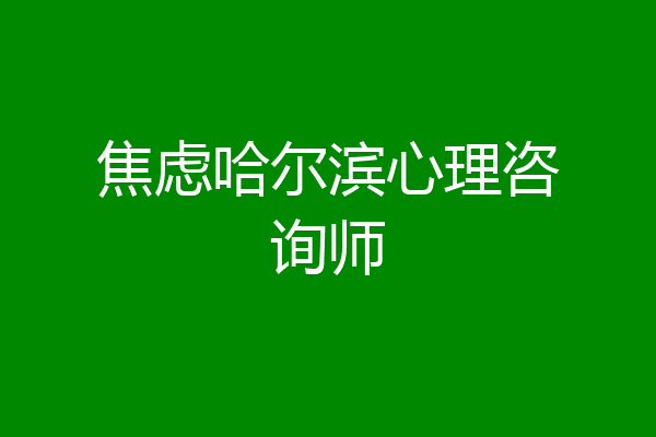 焦虑哈尔滨心理咨询师