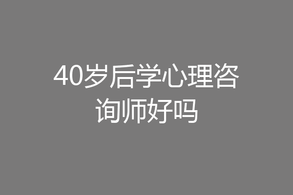 40岁后学心理咨询师好吗