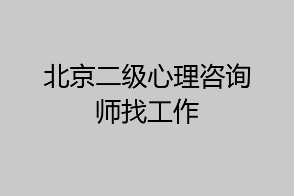 北京二级心理咨询师找工作