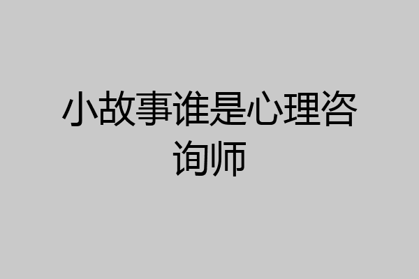 小故事谁是心理咨询师