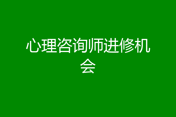 心理咨询师进修机会