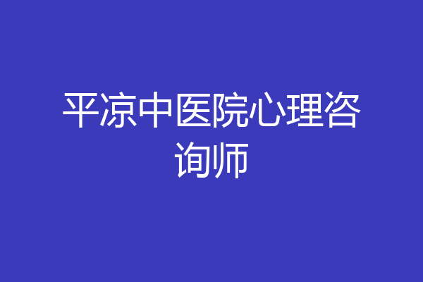 平凉中医院心理咨询师