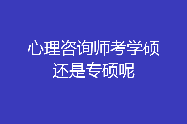 心理咨询师考学硕还是专硕呢