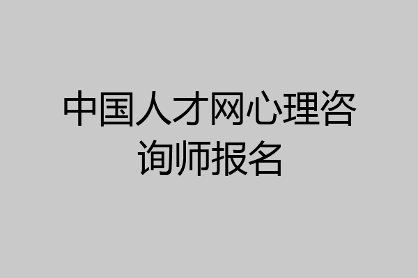 中国人才网心理咨询师报名