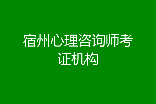 宿州心理咨询师考证机构