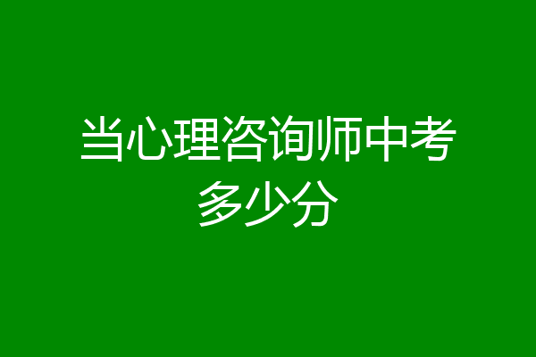 当心理咨询师中考多少分