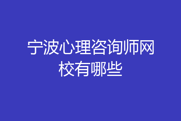 宁波心理咨询师网校有哪些