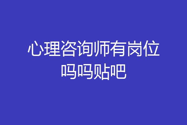 心理咨询师有岗位吗吗贴吧